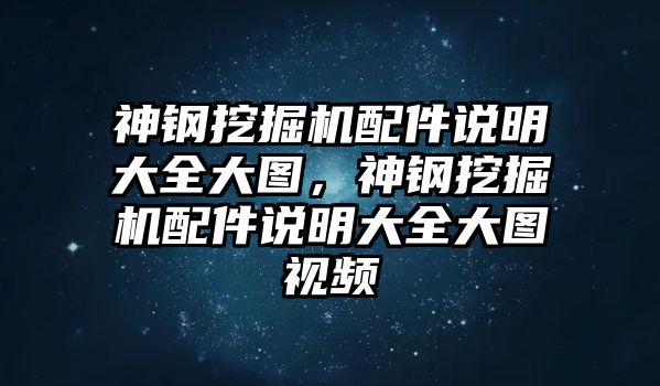 神鋼挖掘機(jī)配件說(shuō)明大全大圖，神鋼挖掘機(jī)配件說(shuō)明大全大圖視頻