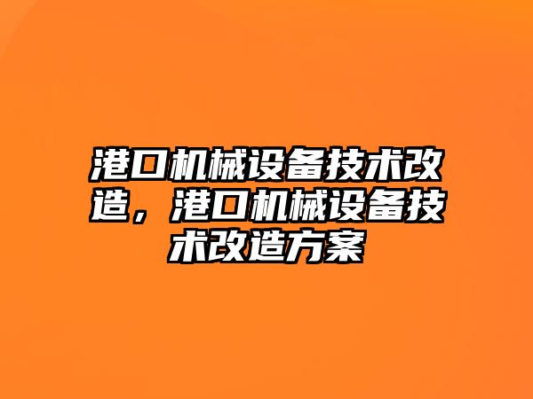 港口機(jī)械設(shè)備技術(shù)改造，港口機(jī)械設(shè)備技術(shù)改造方案