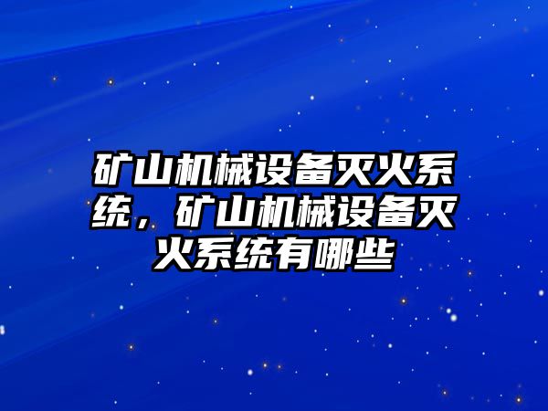 礦山機(jī)械設(shè)備滅火系統(tǒng)，礦山機(jī)械設(shè)備滅火系統(tǒng)有哪些