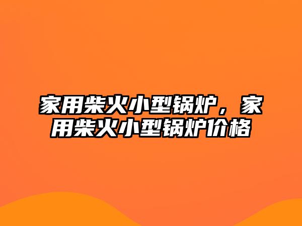 家用柴火小型鍋爐，家用柴火小型鍋爐價(jià)格