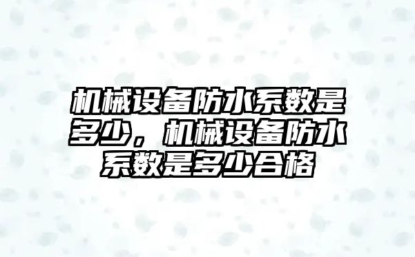 機(jī)械設(shè)備防水系數(shù)是多少，機(jī)械設(shè)備防水系數(shù)是多少合格