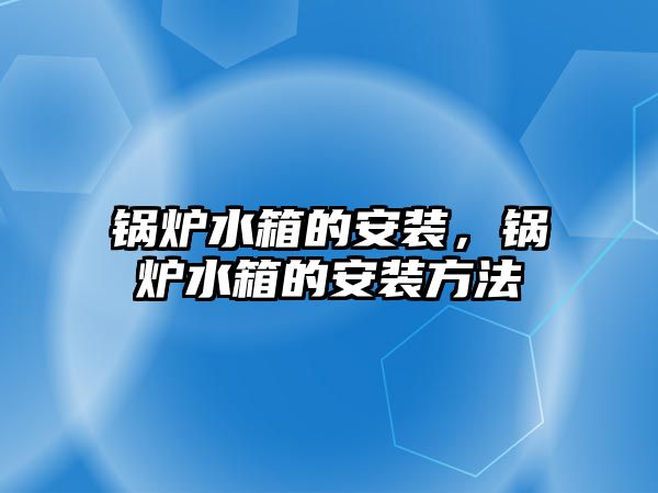 鍋爐水箱的安裝，鍋爐水箱的安裝方法